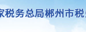 郴州市税务局办税服务厅地址办公时间及联系电话