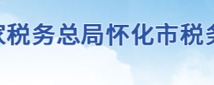 怀化市税务局办税服务厅地址办公时间及联系电话