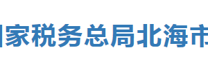 北海市税务局办税服务厅地址办公时间及纳税咨询电话