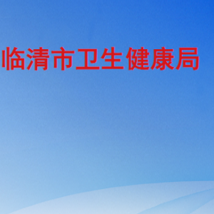 临清市卫生健康局各部门职责及联系电话