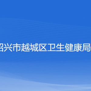 绍兴市越城区卫生健康局各部门负责人和联系电话