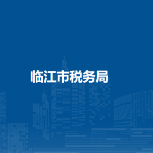 临江市税务局办税服务厅地址办公时间及纳税咨询电话