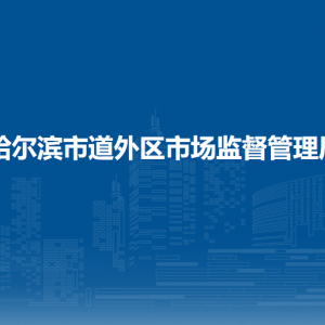 哈尔滨市道外区市场监督管理局各部门职责及联系电话