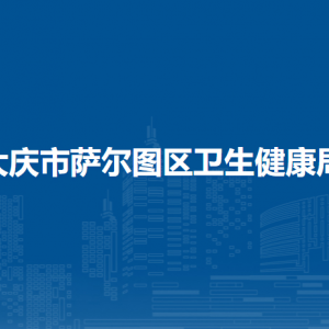 大庆市萨尔图区卫生健康局各部门联系电话