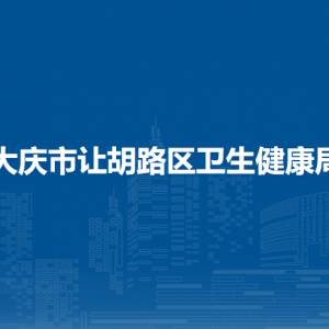 大庆市让胡路区卫生健康局各部门职责及联系电话