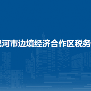 黑河市边境经济合作区税务局办税服务厅地址办公时间及纳税咨询电话