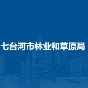 七台河市林业和草原局各部门职责及联系电话