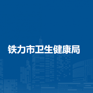 铁力市卫生健康局下属事业单位负责人和联系电话