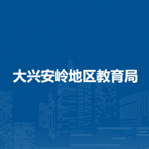 大兴安岭地区教育局各部门职责及联系电话