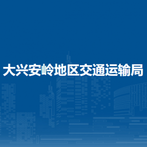 大兴安岭地区交通运输局各部门职责及联系电话