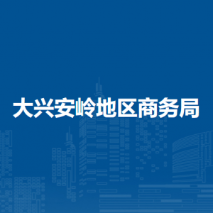 大兴安岭地区商务局各部门职责及联系电话