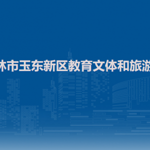 玉林市玉东新区教育文体和旅游局各部门联系电话