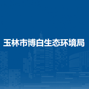 玉林市博白生态环境局各部门负责人和联系电话