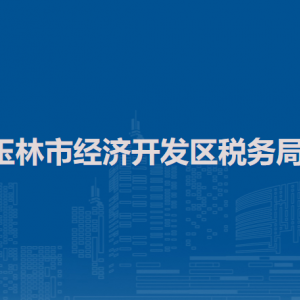 玉林市经济开发区税务局办税服务厅地址办公时间及纳税咨询电话