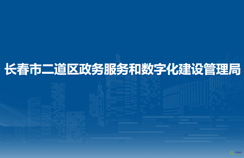 长春市二道区政务服务和数字化建设管理局