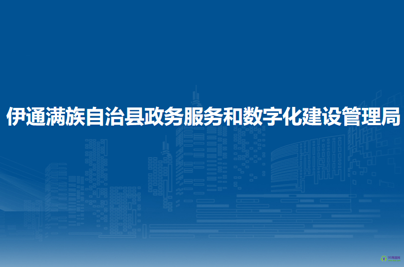 伊通满族自治县政务服务和数字化建设管理局