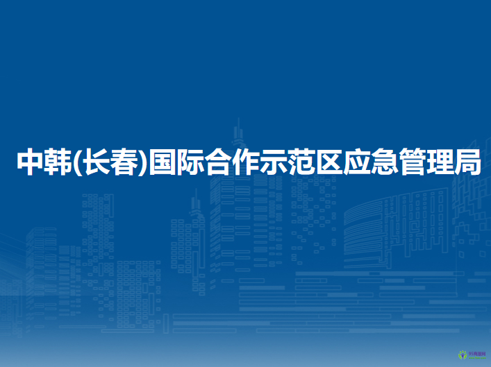 中韩(长春)国际合作示范区应急管理局