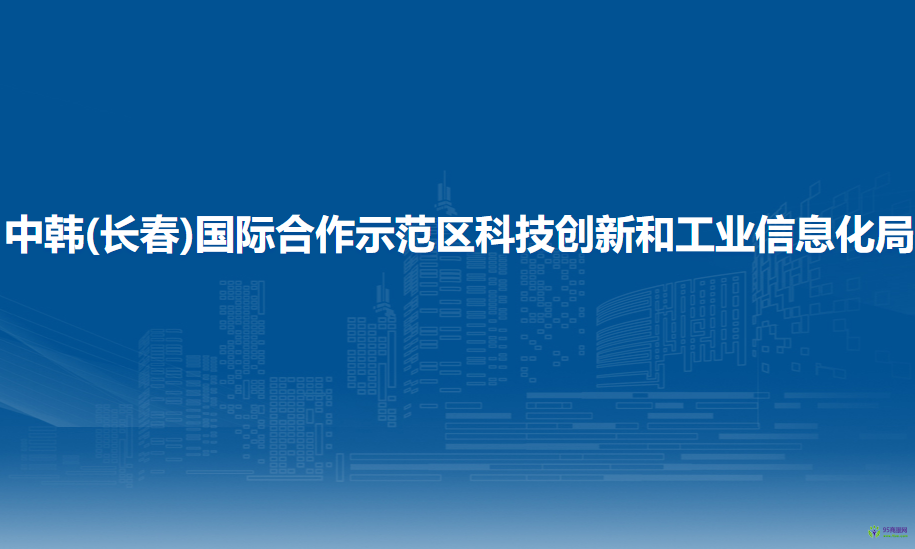 中韩(长春)国际合作示范区科技创新和工业信息化局