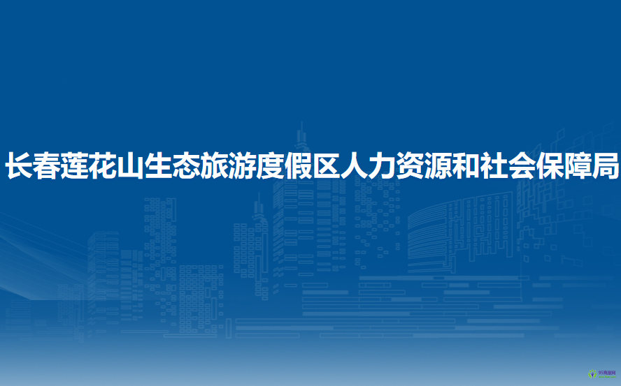 长春莲花山生态旅游度假区人力资源和社会保障局