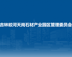 吉林蛟河天岗石材产业园区管理委员会