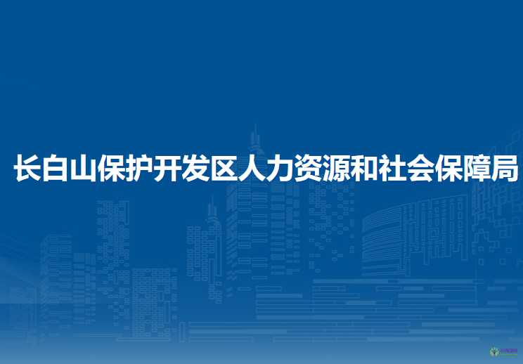 长白山保护开发区人力资源和社会保障局