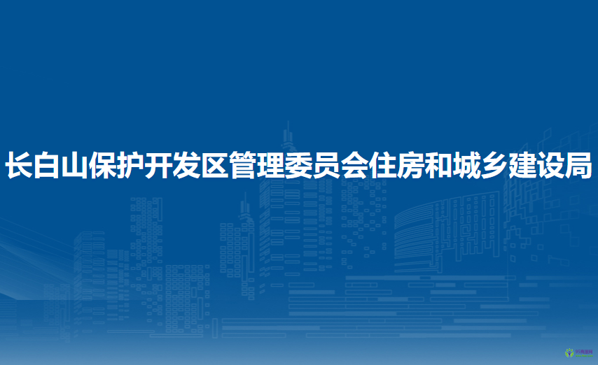 长白山保护开发区管理委员会住房和城乡建设局