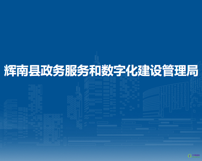 辉南县政务服务和数字化建设管理局