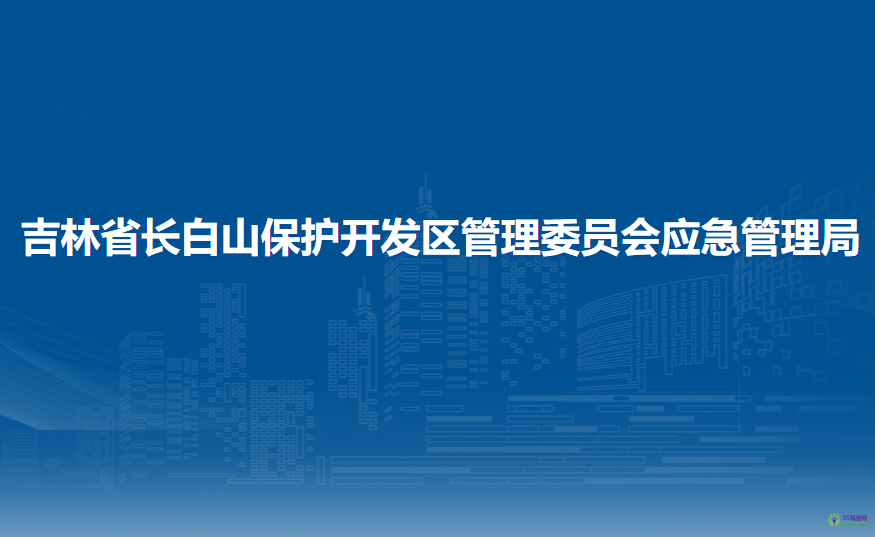 吉林省长白山保护开发区管理委员会应急管理局