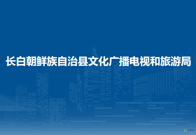 长白朝鲜族自治县文化广播电视和旅游局