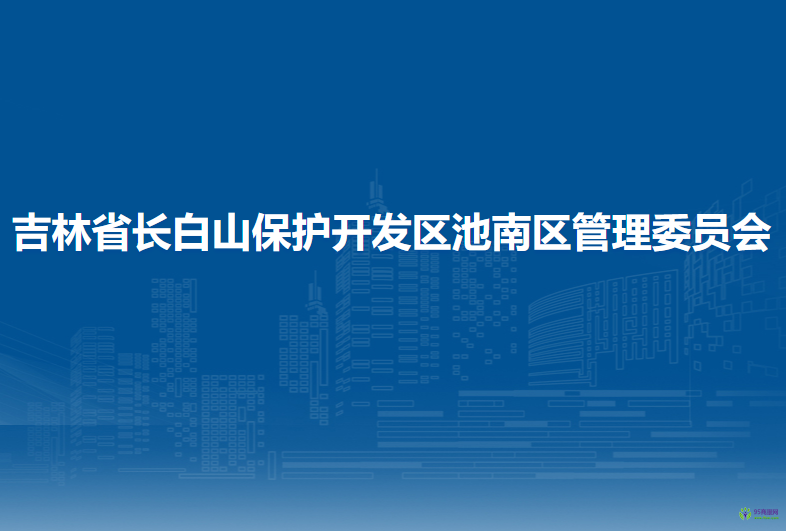 吉林省长白山保护开发区池南区管委会