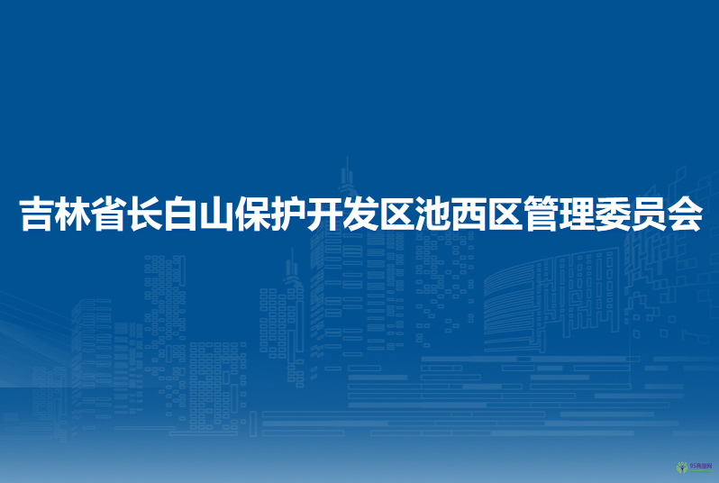 吉林省长白山保护开发区池西区管理委员会