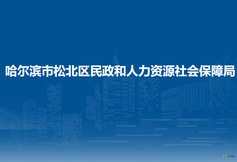 哈尔滨市松北区民政和人力资源社会保障局