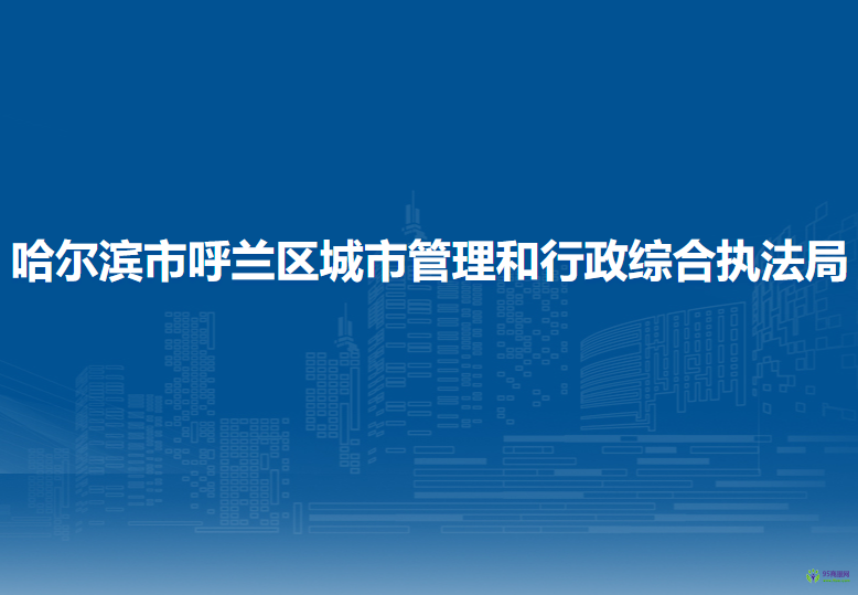 哈尔滨市呼兰区城市管理和行政综合执法局