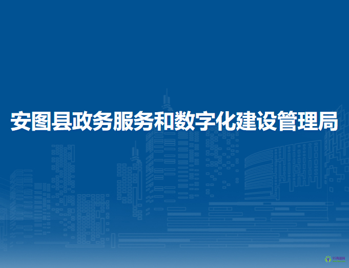 安图县政务服务和数字化建设管理局