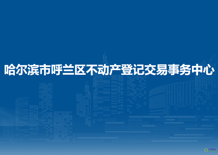 哈尔滨市呼兰区不动产登记交易事务中心