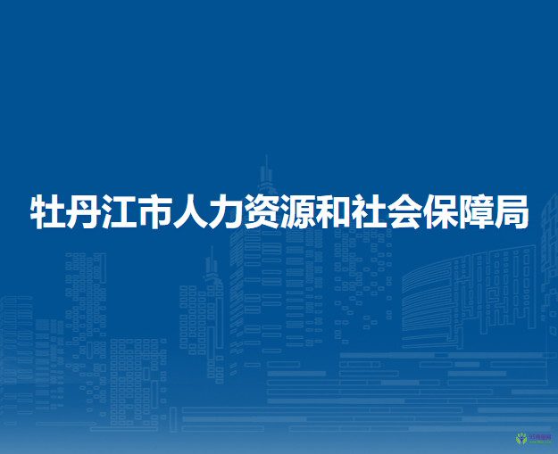 牡丹江市人力资源和社会保障局