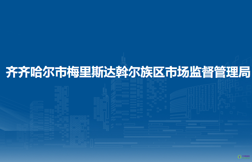 齐齐哈尔市梅里斯达斡尔族区市场监督管理局