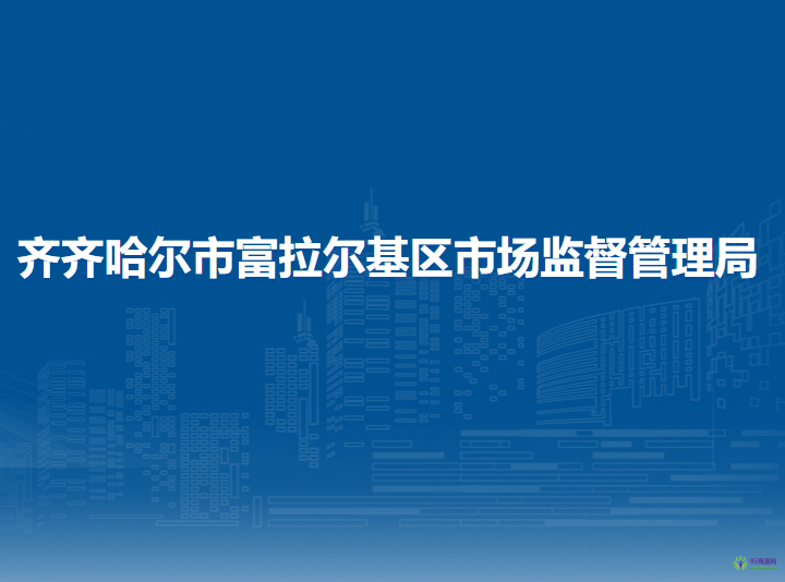 齐齐哈尔市富拉尔基区市场监督管理局