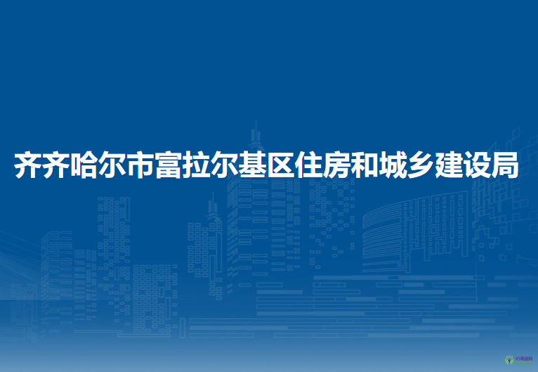 齐齐哈尔市富拉尔基区住房和城乡建设局