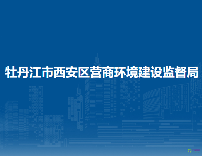 牡丹江市西安区营商环境建设监督局