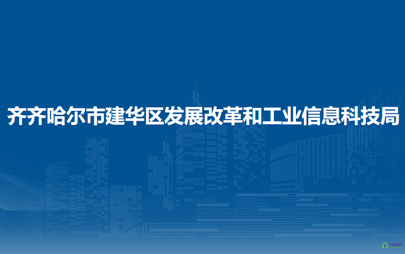 齐齐哈尔市建华区发展改革和工业信息科技局