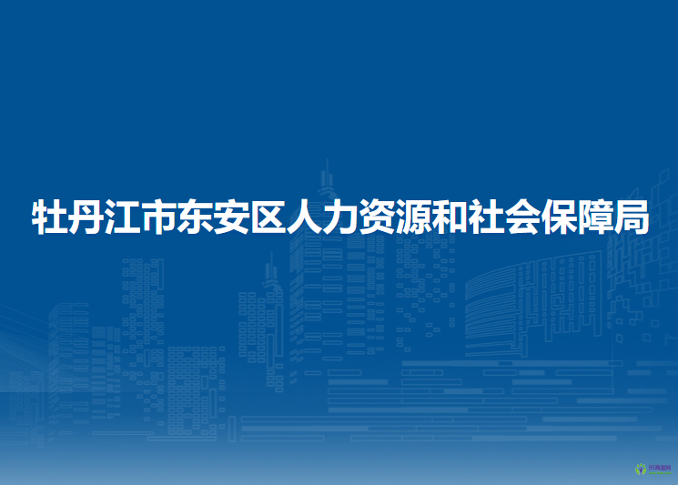 牡丹江市东安区人力资源和社会保障局