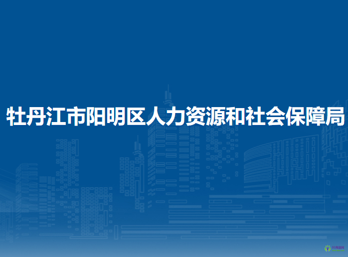 牡丹江市阳明区人力资源和社会保障局