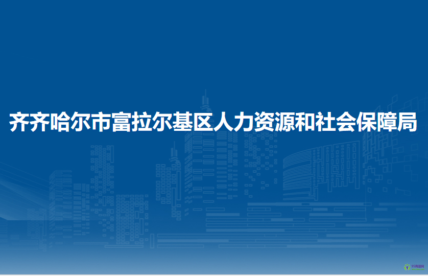 齐齐哈尔市富拉尔基区人力资源和社会保障局