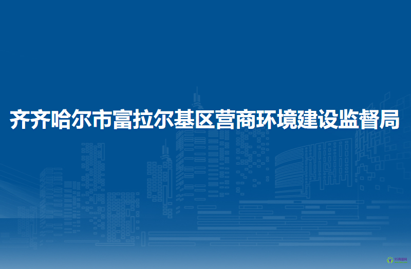 齐齐哈尔市富拉尔基区营商环境建设监督局