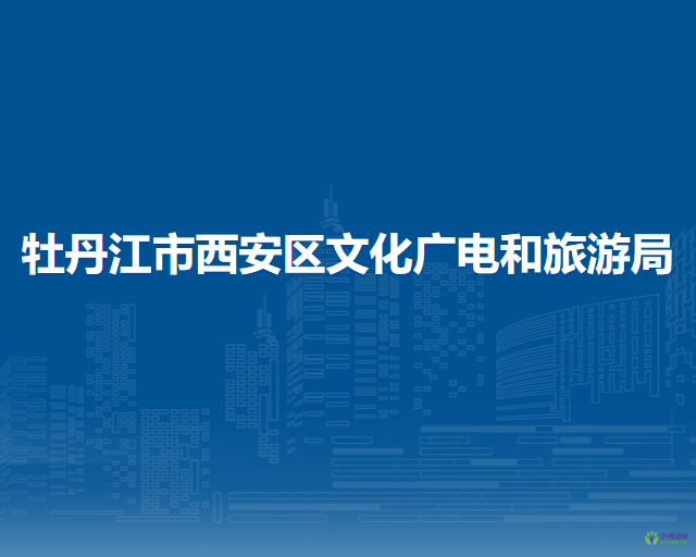 牡丹江市西安区文化广电和旅游局