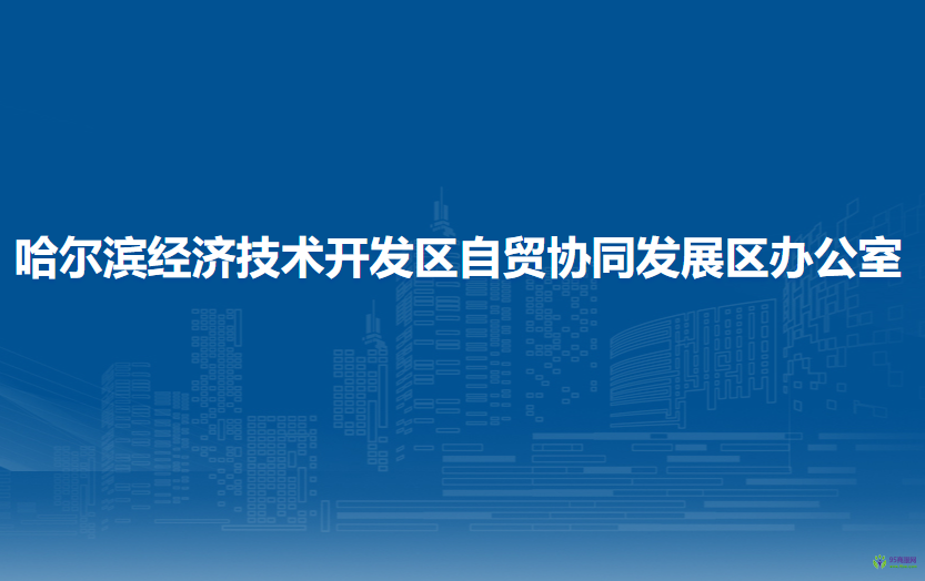 哈尔滨经济技术开发区自贸协同发展区办公室