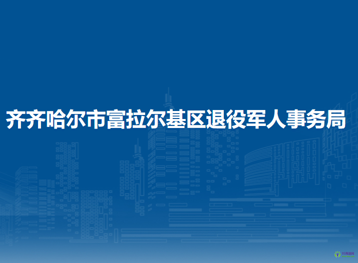 齐齐哈尔市富拉尔基区退役军人事务局