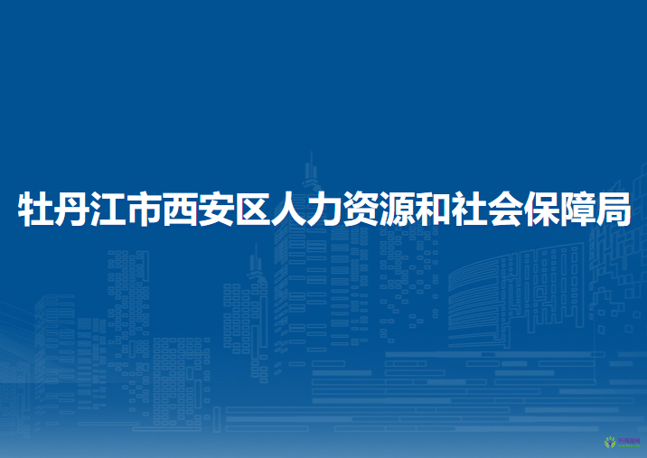 牡丹江市西安区人力资源和社会保障局