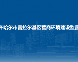 齐齐哈尔市富拉尔基区营商环境建设监督局"